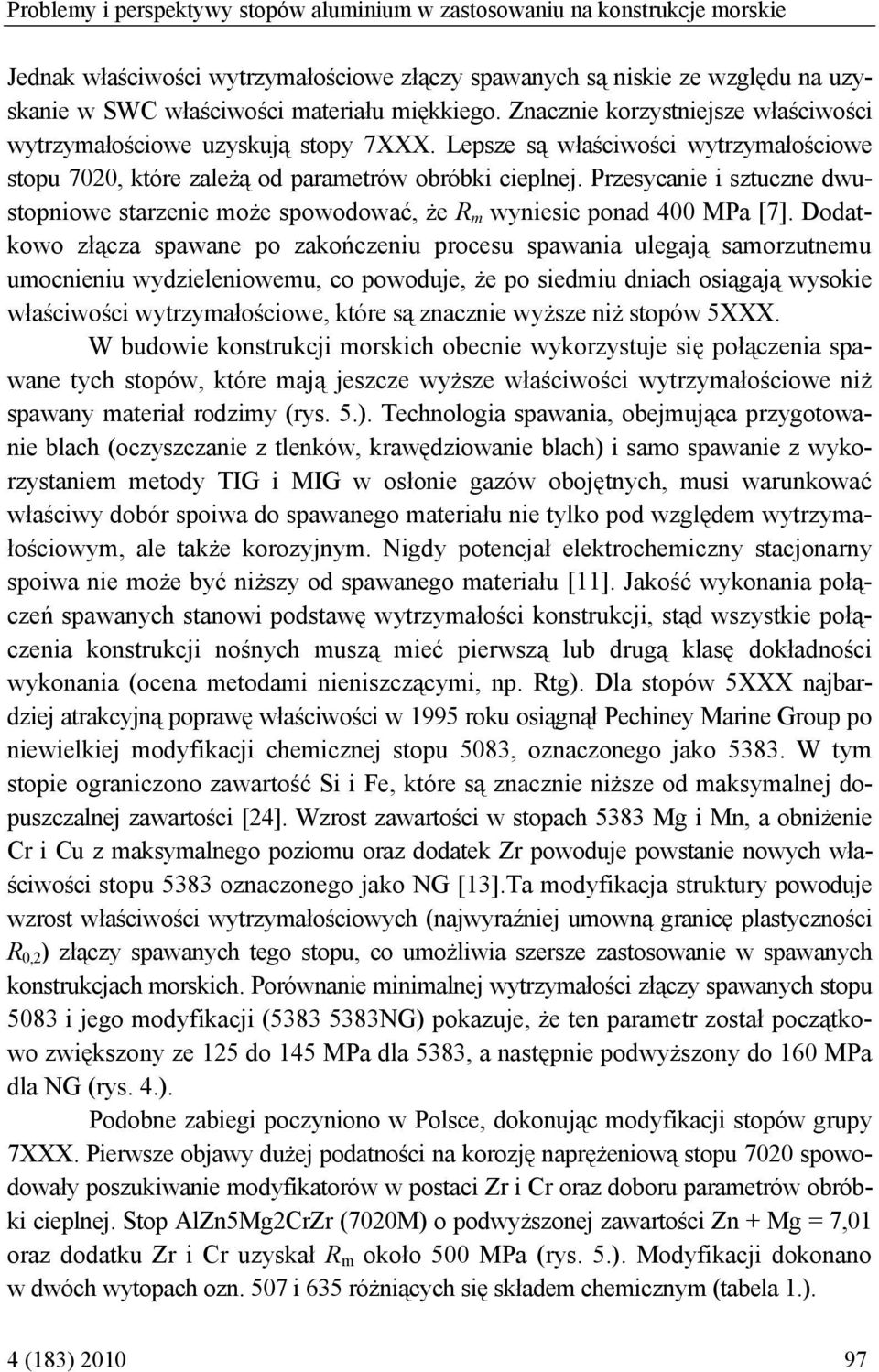Przesycanie i sztuczne dwustopniowe starzenie może spowodować, że R m wyniesie ponad 400 MPa [7].