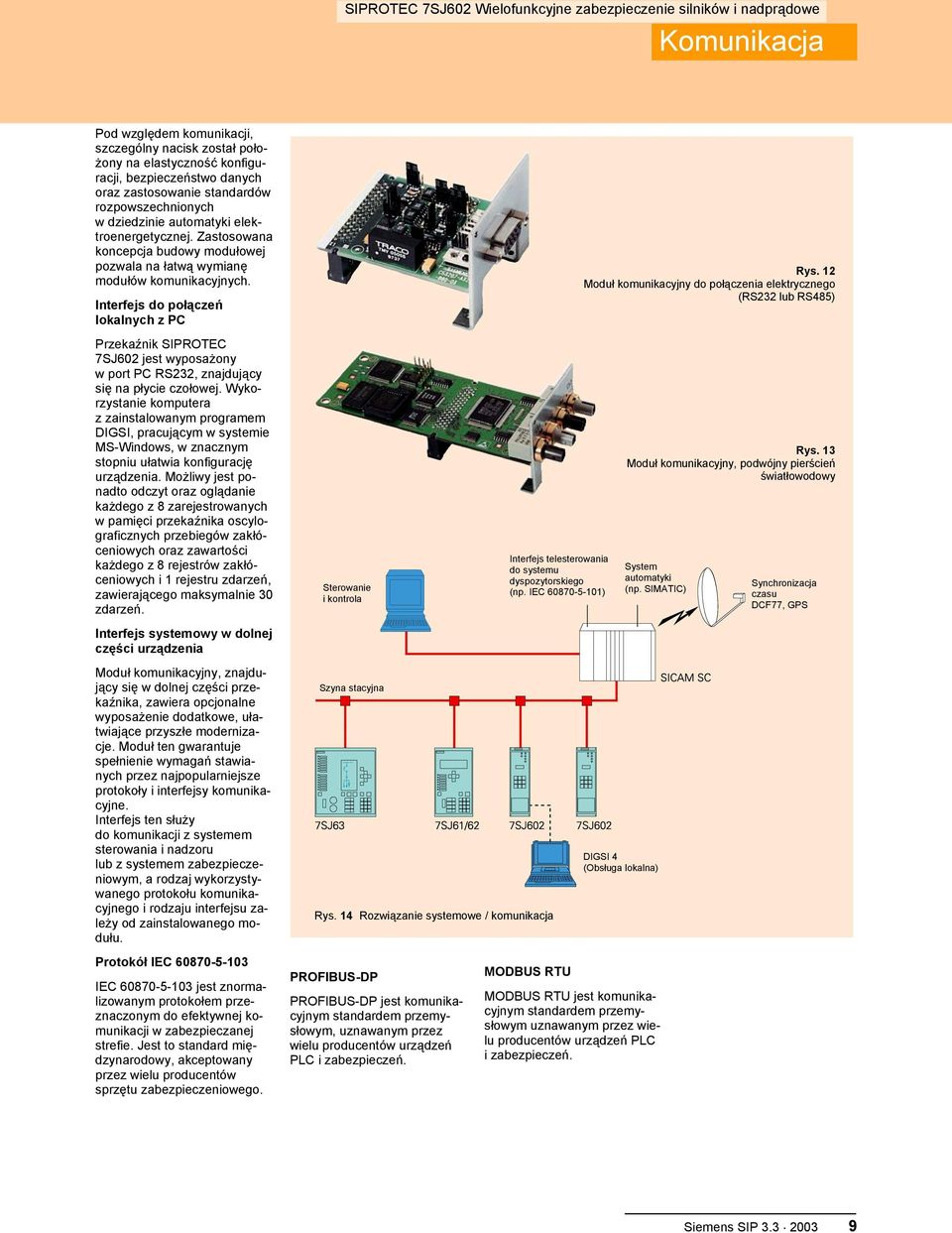 Interfejs do połączeń lokalnych z PC Przekaźnik SIPROTEC 7SJ602 jest wyposażony w port PC RS232, znajdujący się na płycie czołowej.