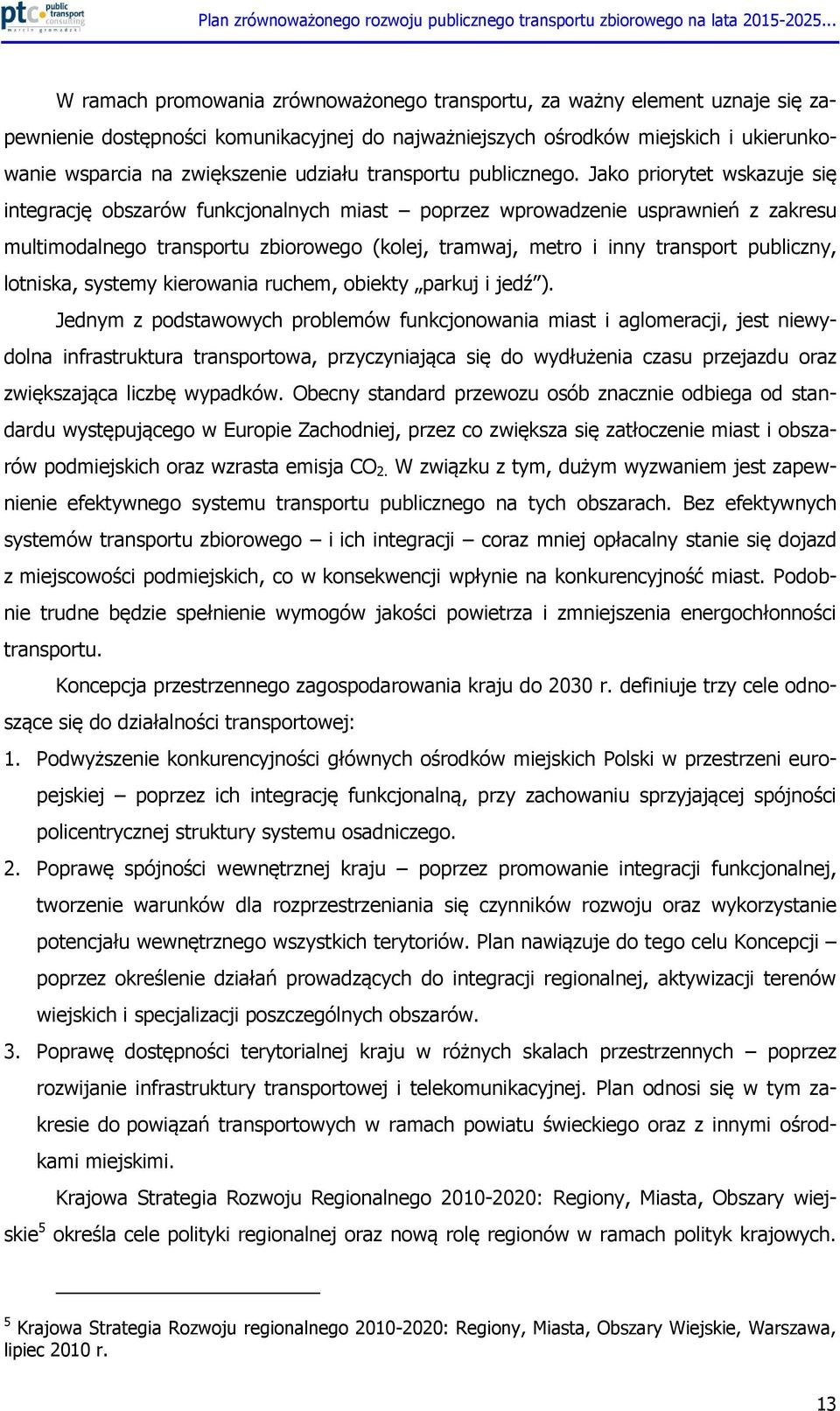 Jako priorytet wskazuje się integrację obszarów funkcjonalnych miast poprzez wprowadzenie usprawnień z zakresu multimodalnego transportu zbiorowego (kolej, tramwaj, metro i inny transport publiczny,