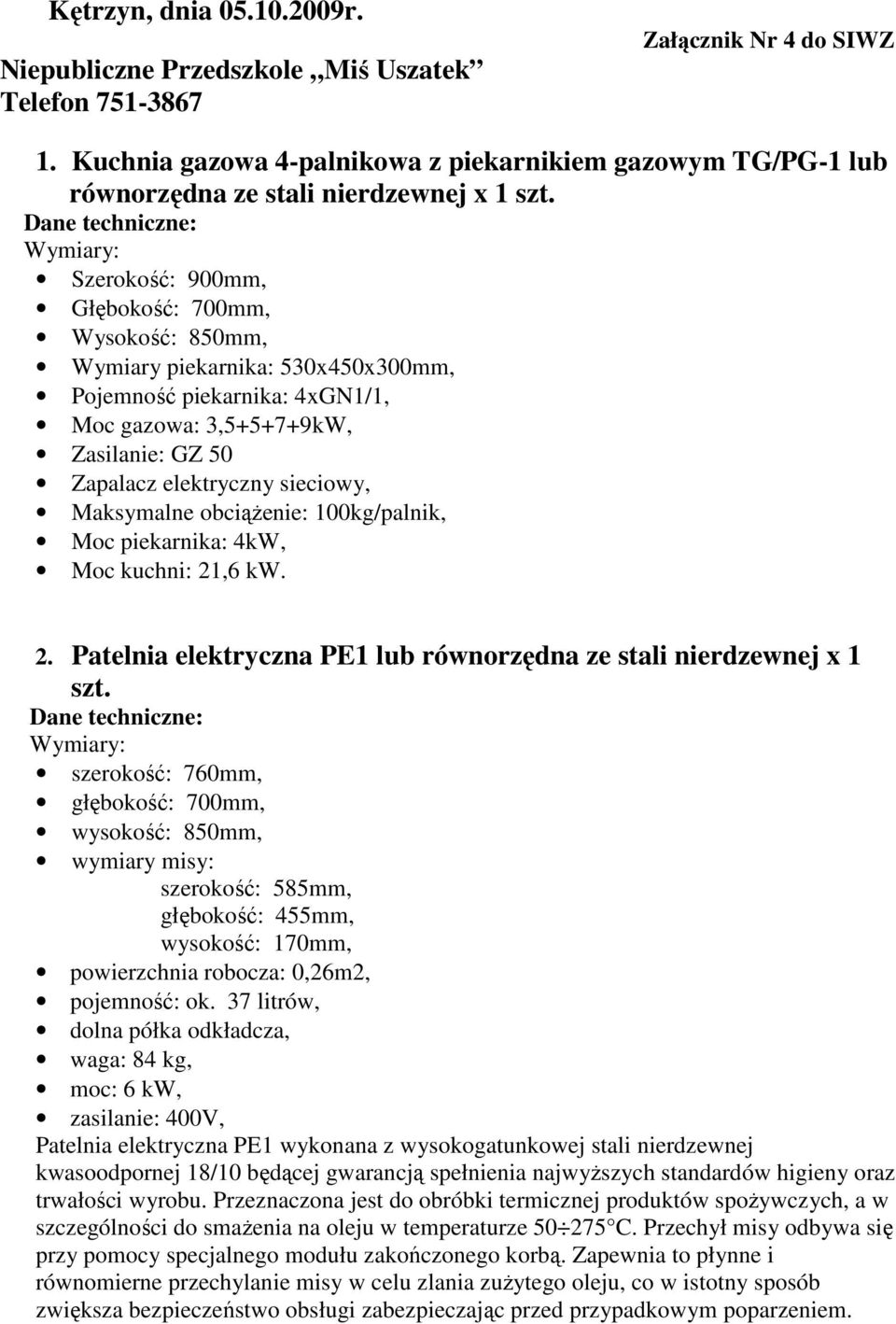 Wymiary: Szerokość: 900mm, Głębokość: 700mm, Wysokość: 850mm, Wymiary piekarnika: 530x450x300mm, Pojemność piekarnika: 4xGN1/1, Moc gazowa: 3,5+5+7+9kW, Zasilanie: GZ 50 Zapalacz elektryczny