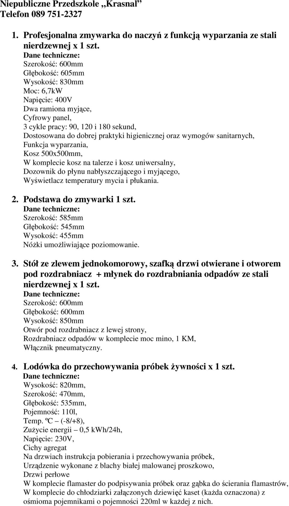 wymogów sanitarnych, Funkcja wyparzania, Kosz 500x500mm, W komplecie kosz na talerze i kosz uniwersalny, Dozownik do płynu nabłyszczającego i myjącego, Wyświetlacz temperatury mycia i płukania. 2.