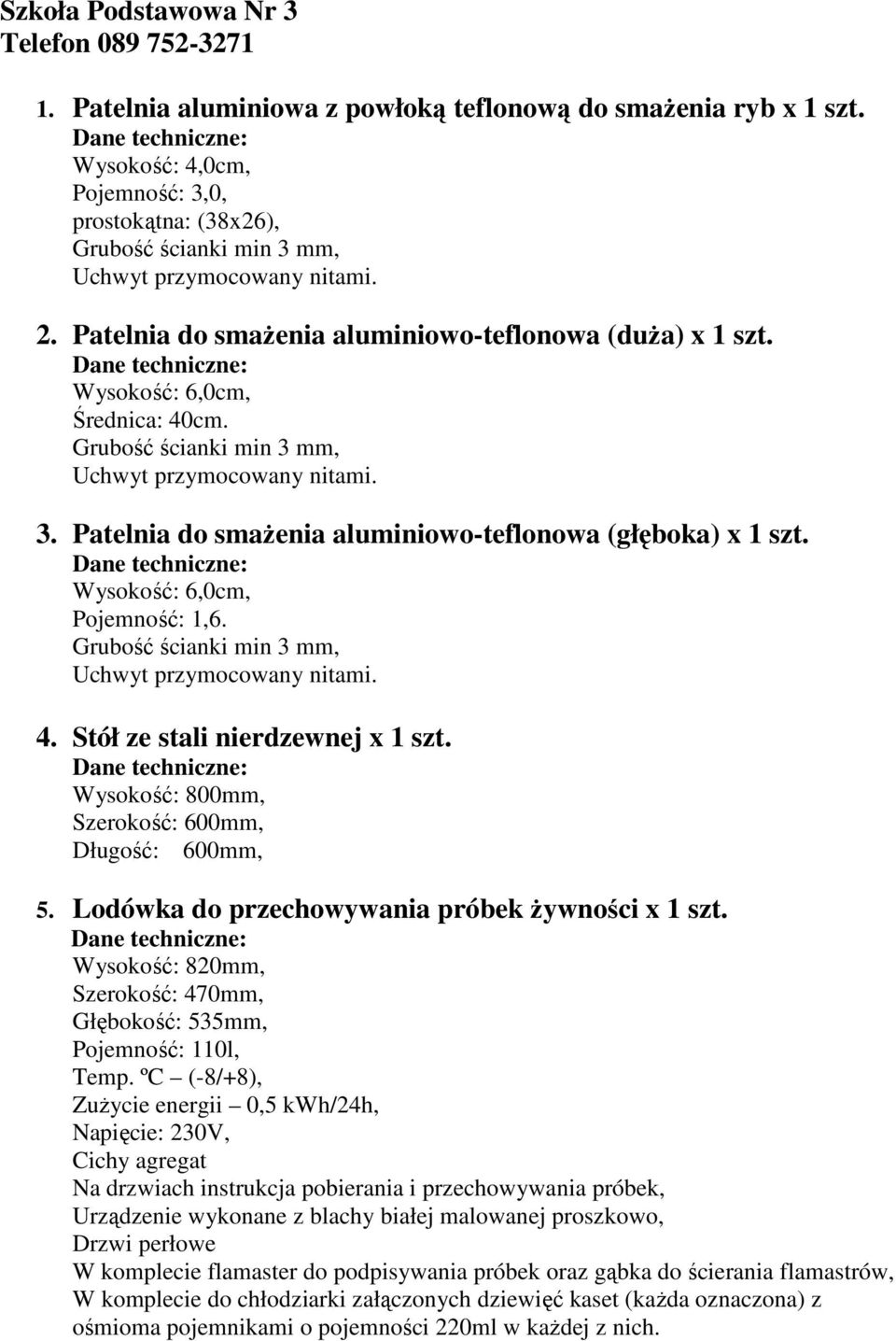 Wysokość: 6,0cm, Średnica: 40cm. Grubość ścianki min 3 mm, Uchwyt przymocowany nitami. 3. Patelnia do smaŝenia aluminiowo-teflonowa (głęboka) x 1 szt. Wysokość: 6,0cm, Pojemność: 1,6.