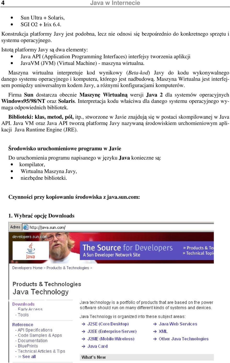 Maszyna wirtualna interpretuje kod wynikowy (Beta-kod) Javy do kodu wykonywalnego danego systemu operacyjnego i komputera, którego jest nadbudow.