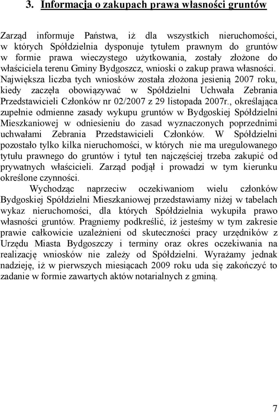 Największa liczba tych wniosków została złożona jesienią 2007 roku, kiedy zaczęła obowiązywać w Spółdzielni Uchwała Zebrania Przedstawicieli Członków nr 02/2007 z 29 listopada 2007r.