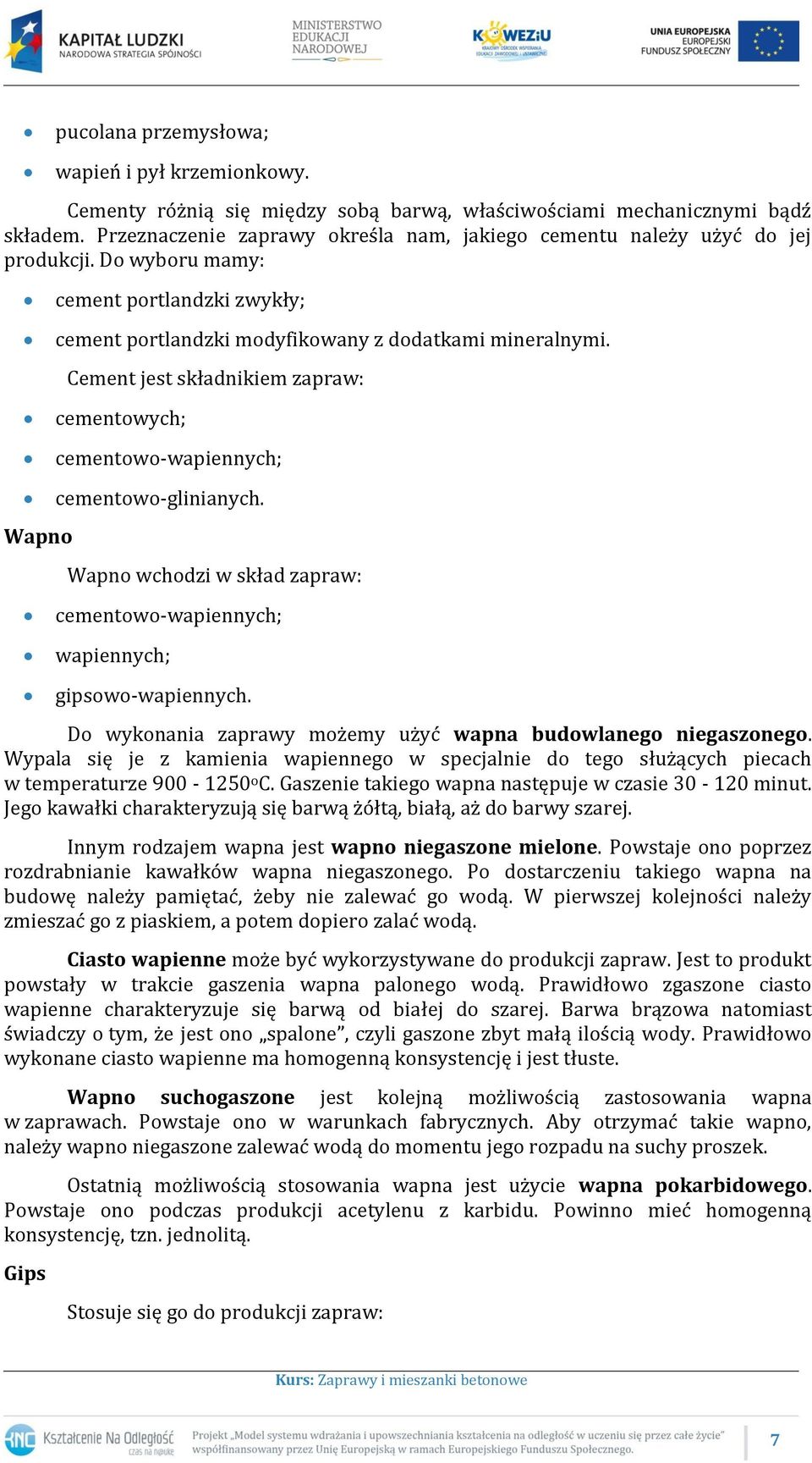 Cement jest składnikiem zapraw: cementowych; cementowo-wapiennych; cementowo-glinianych. Wapno Wapno wchodzi w skład zapraw: cementowo-wapiennych; wapiennych; gipsowo-wapiennych.