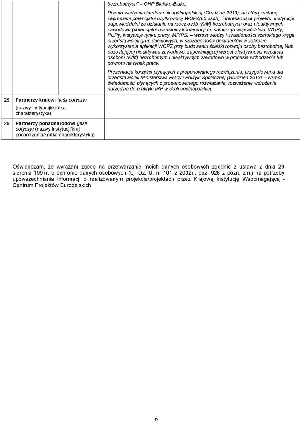 rzecz osób (K/M) bezrobotnych oraz nieaktywnych zawodowo (potencjalni uczestnicy konferencji to: samorząd województwa, WUPy, PUPy, instytucje rynku pracy, MPiPS) wzrost wiedzy i świadomości