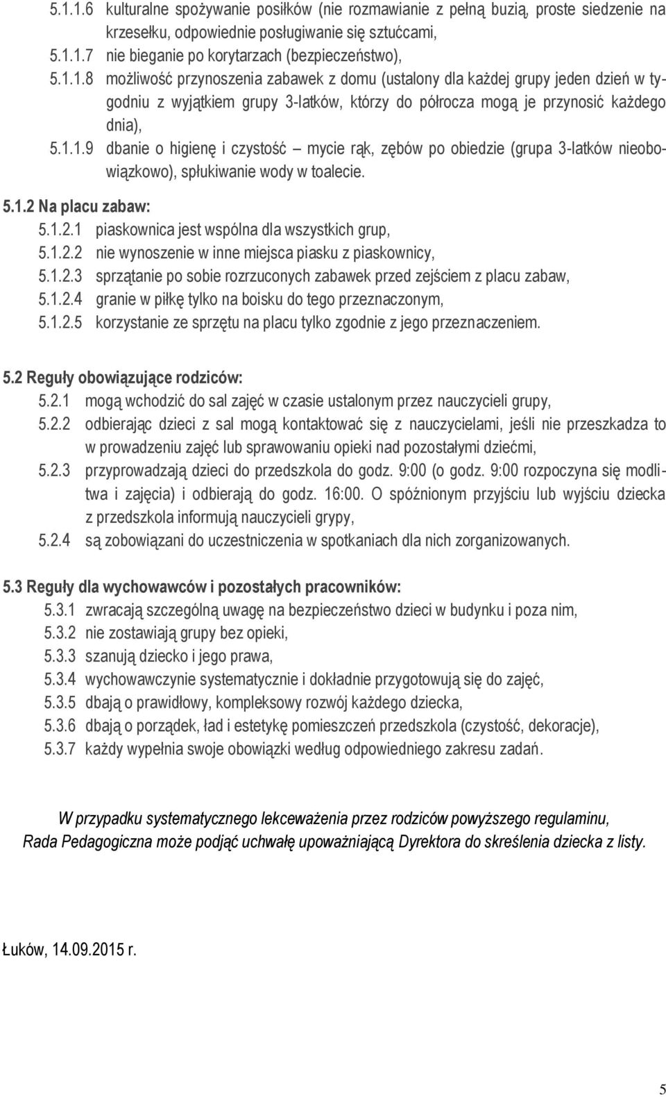 1.2.2 nie wynoszenie w inne miejsca piasku z piaskownicy, 5.1.2.3 sprzątanie po sobie rozrzuconych zabawek przed zejściem z placu zabaw, 5.1.2.4 granie w piłkę tylko na boisku do tego przeznaczonym, 5.