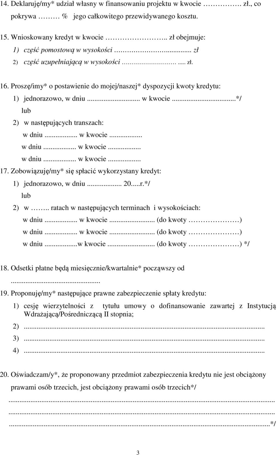 ..*/ lub 2) w następujących transzach: w dniu... w kwocie... w dniu... w kwocie... w dniu... w kwocie... 17. Zobowiązuję/my* się spłacić wykorzystany kredyt: 1) jednorazowo, w dniu... 20...r.*/ lub 2) w.. ratach w następujących terminach i wysokościach: w dniu.