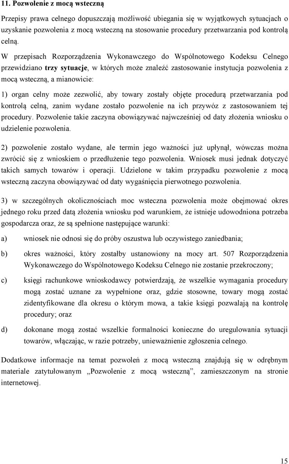 W przepisach Rozporządzenia Wykonawczego do Wspólnotowego Kodeksu Celnego przewidziano trzy sytuacje, w których może znaleźć zastosowanie instytucja pozwolenia z mocą wsteczną, a mianowicie: 1) organ