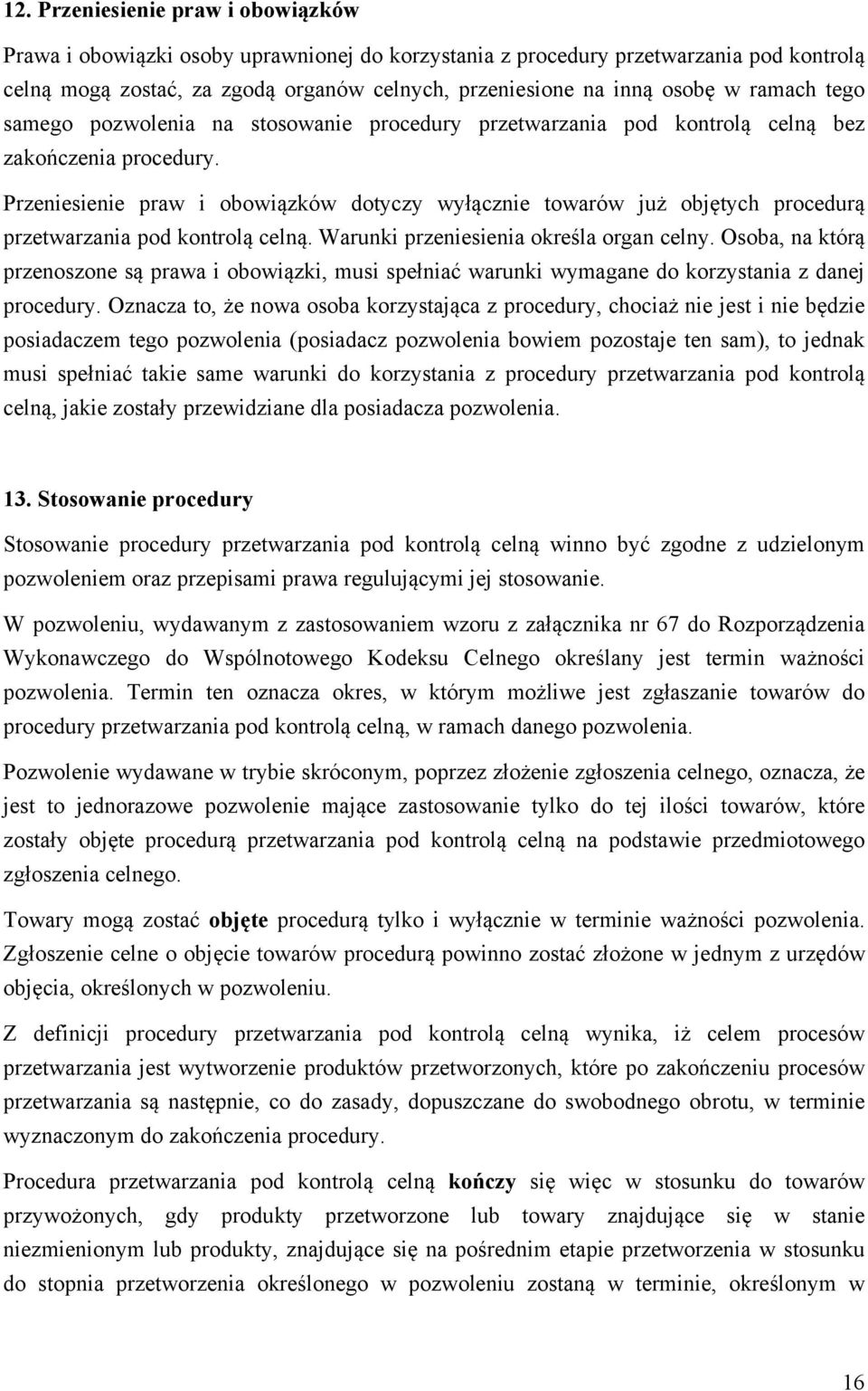 Przeniesienie praw i obowiązków dotyczy wyłącznie towarów już objętych procedurą przetwarzania pod kontrolą celną. Warunki przeniesienia określa organ celny.