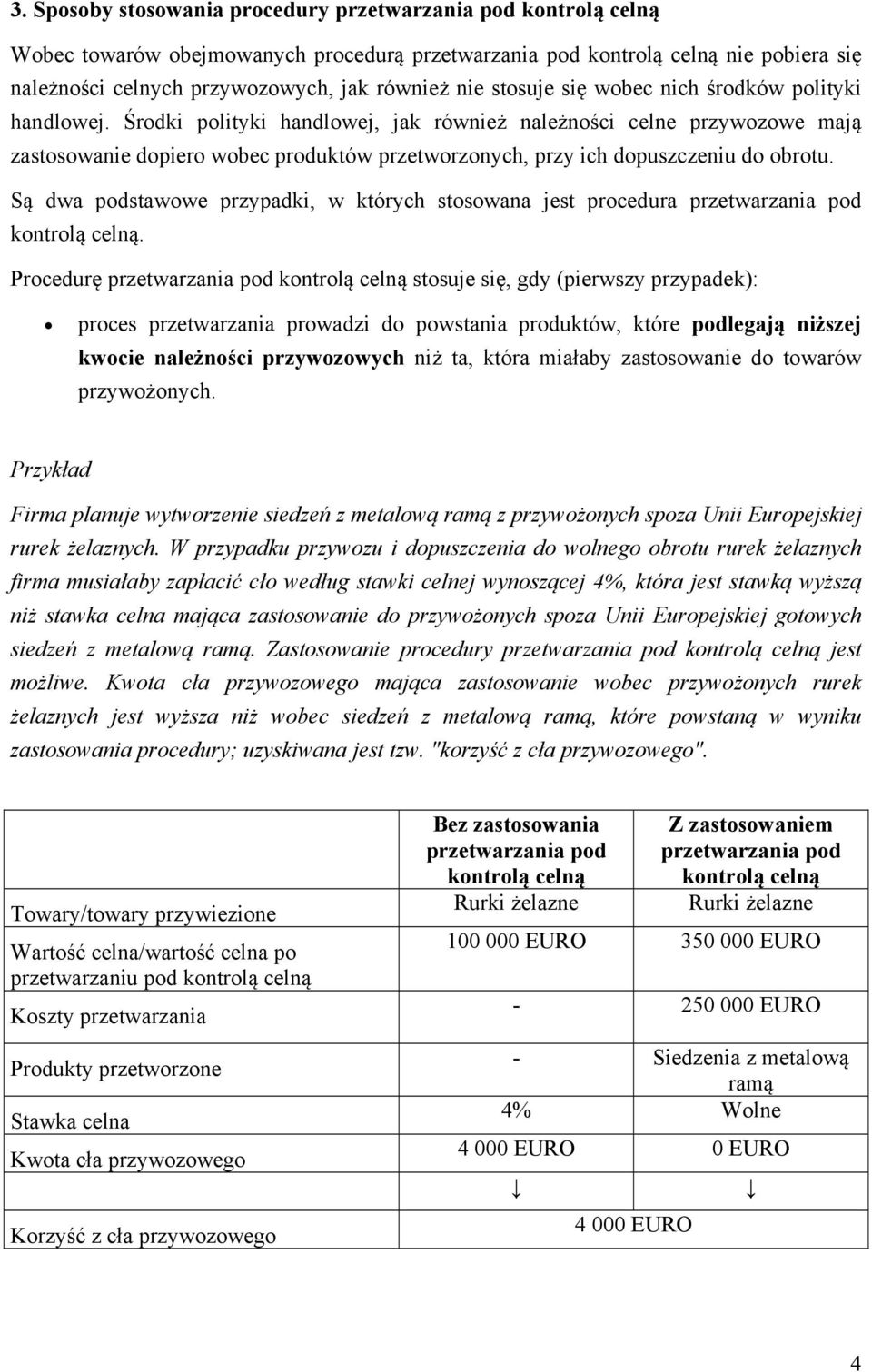 Środki polityki handlowej, jak również należności celne przywozowe mają zastosowanie dopiero wobec produktów przetworzonych, przy ich dopuszczeniu do obrotu.