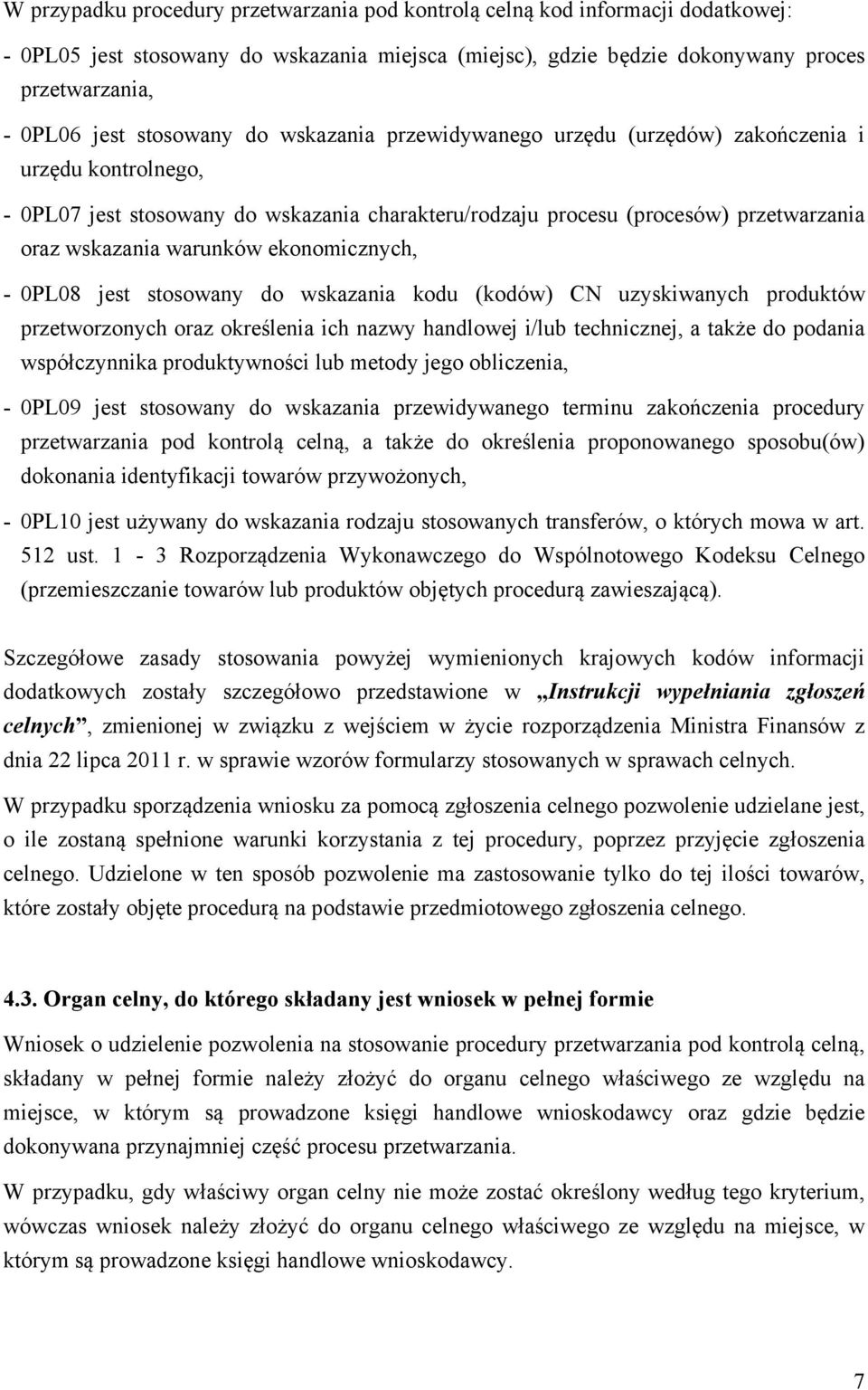 warunków ekonomicznych, - 0PL08 jest stosowany do wskazania kodu (kodów) CN uzyskiwanych produktów przetworzonych oraz określenia ich nazwy handlowej i/lub technicznej, a także do podania