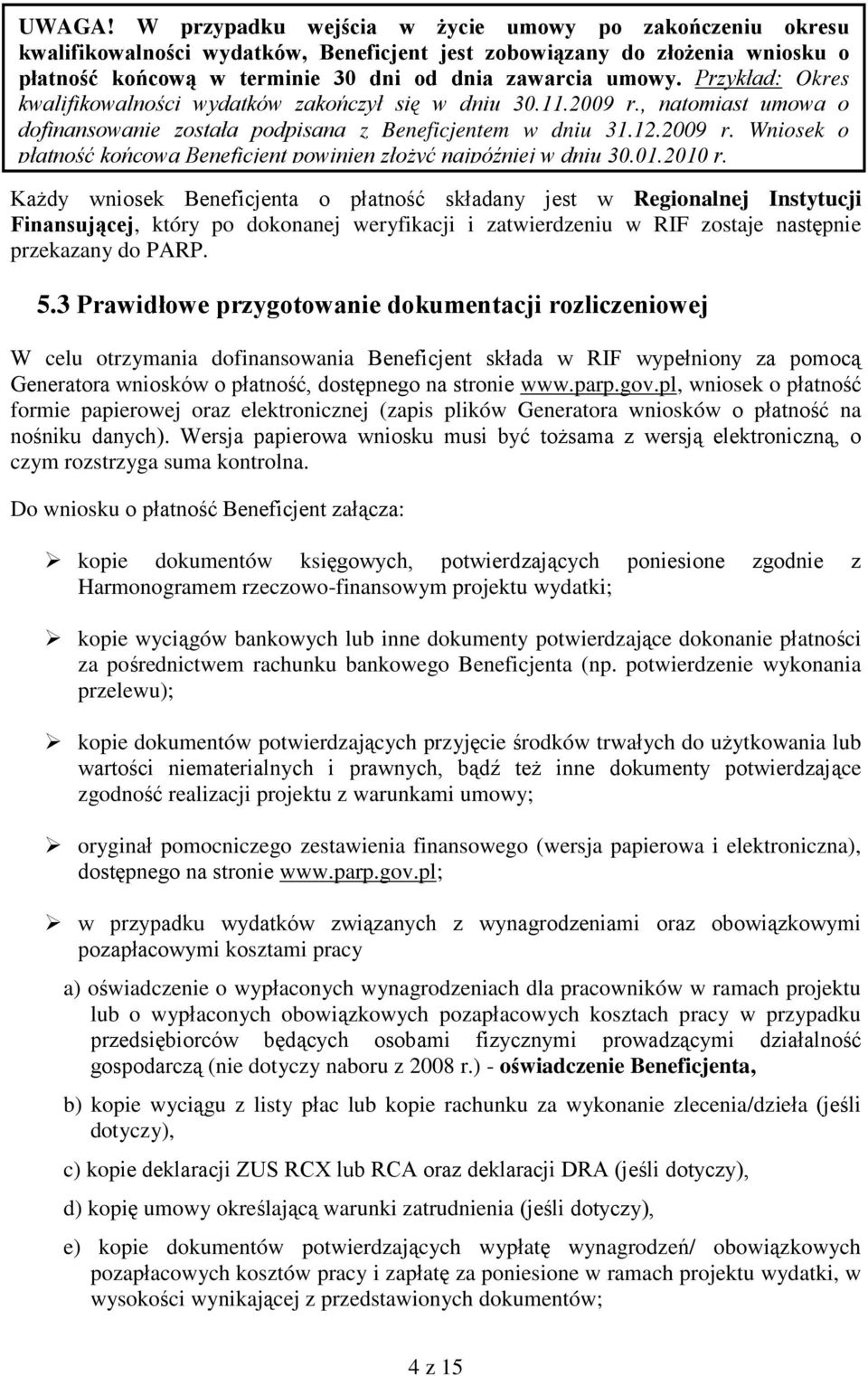 01.2010 r. Każdy wniosek Beneficjenta o płatność składany jest w Regionalnej Instytucji Finansującej, który po dokonanej weryfikacji i zatwierdzeniu w RIF zostaje następnie przekazany do PARP. 5.