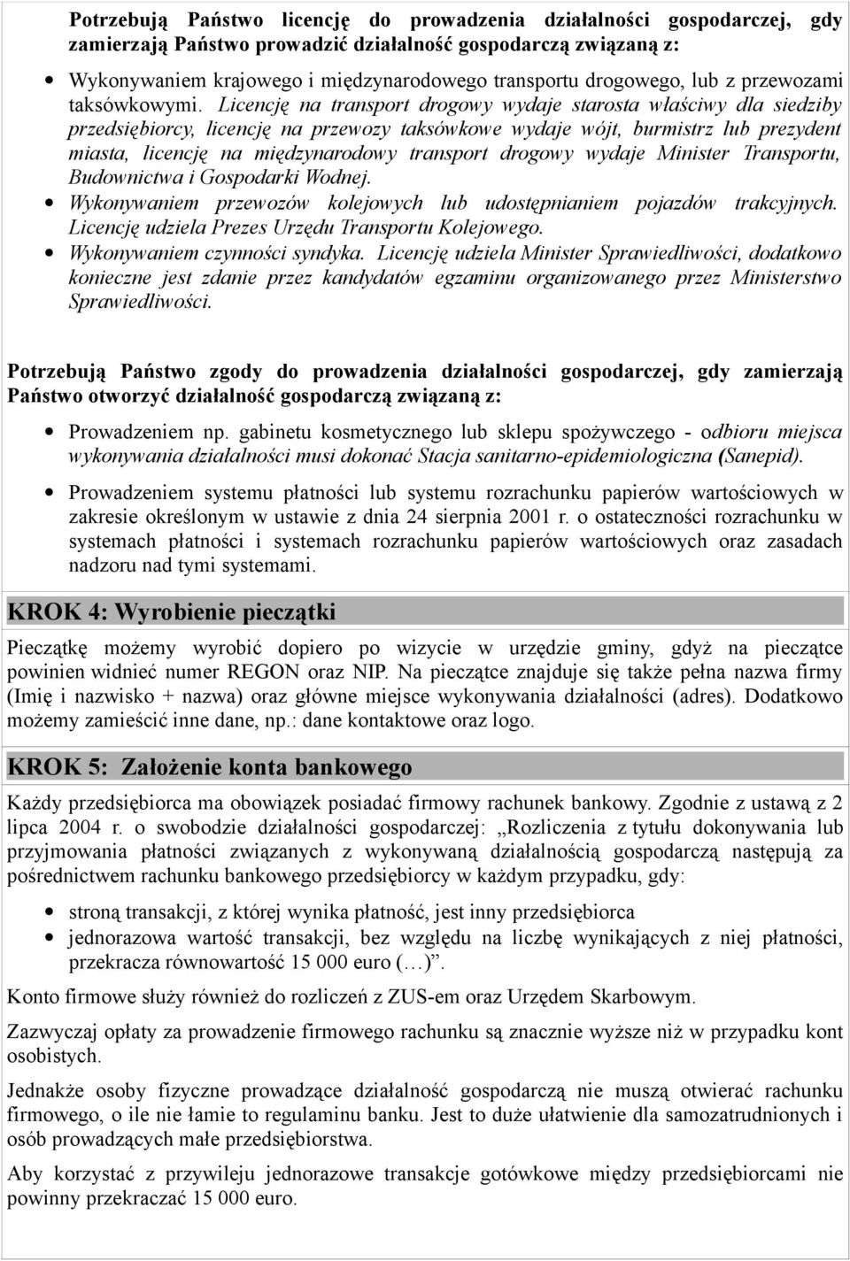 Licencję na transport drogowy wydaje starosta właściwy dla siedziby przedsiębiorcy, licencję na przewozy taksówkowe wydaje wójt, burmistrz lub prezydent miasta, licencję na międzynarodowy transport