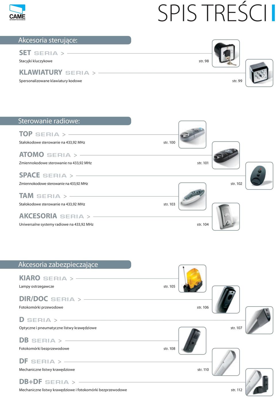 102 TAM SERIA > Stałokodowe sterowanie na 433,92 MHz str. 103 AKCESORIA SERIA > Uniwersalne systemy radiowe na 433,92 MHz str. 104 Akcesoria zabezpieczające KIARO SERIA > Lampy ostrzegawcze str.