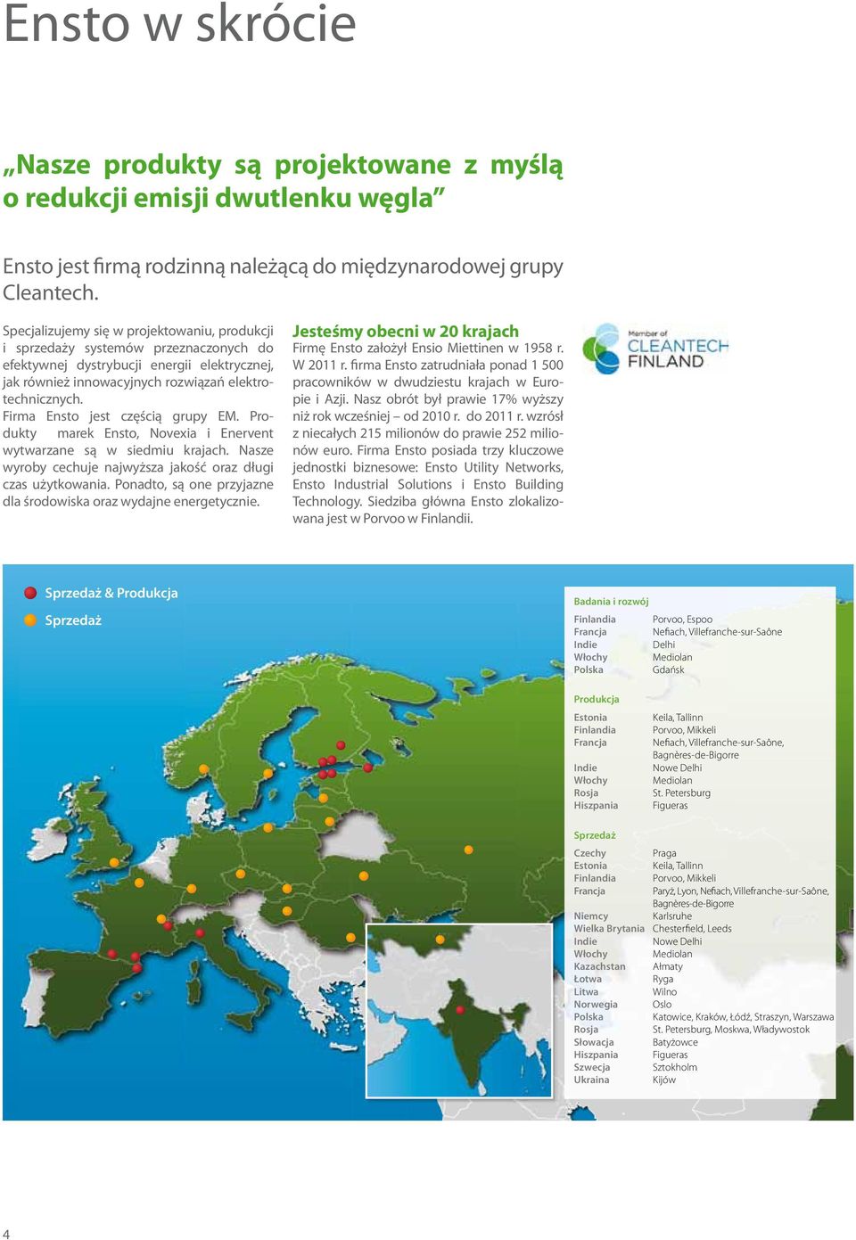 Firma Ensto jest częścią grupy EM. Produkty marek Ensto, Novexia i Enervent wytwarzane są w siedmiu krajach. Nasze wyroby cechuje najwyższa jakość oraz długi czas użytkowania.