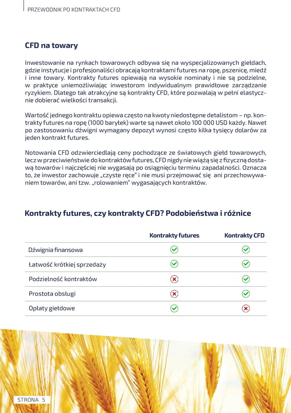 Dlatego tak atrakcyjne są kontrakty CFD, które pozwalają w pełni elastycznie dobierać wielkości transakcji. Wartość jednego kontraktu opiewa często na kwoty niedostępne detalistom np.