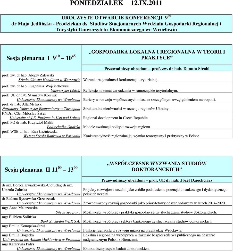 obradom prof. zw. dr hab. Danuta Strahl prof. zw. dr hab. Alojzy Zalewski Szkoła Główna Handlowa w Warszawie Warunki racjonalności konkurencji terytorialnej. prof. zw. dr hab. Eugeniusz Wojciechowski Uniwersytet Łódzki Refleksje na temat zarządzania w samorządzie terytorialnym.