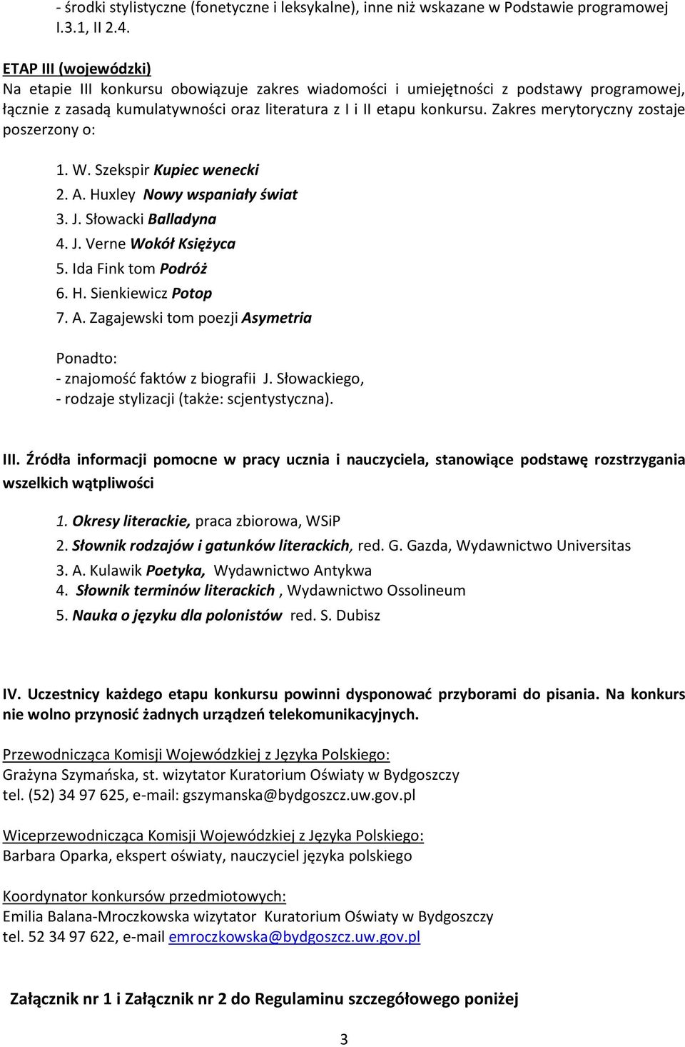 Zakres merytoryczny zostaje poszerzony o: 1. W. Szekspir Kupiec wenecki 2. A. Huxley Nowy wspaniały świat 3. J. Słowacki Balladyna 4. J. Verne Wokół Księżyca 5. Ida Fink tom Podróż 6. H. Sienkiewicz Potop 7.