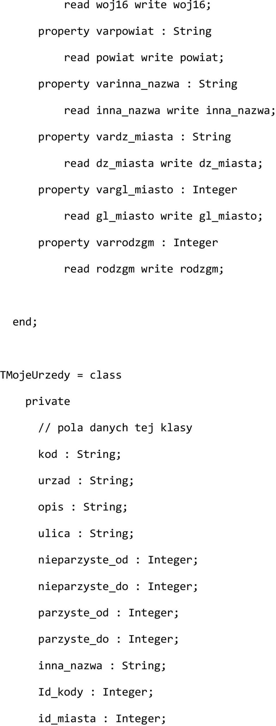 Integer read rodzgm write rodzgm; end; TMojeUrzedy = class private // pola danych tej klasy kod : String; urzad : String; opis : String; ulica :