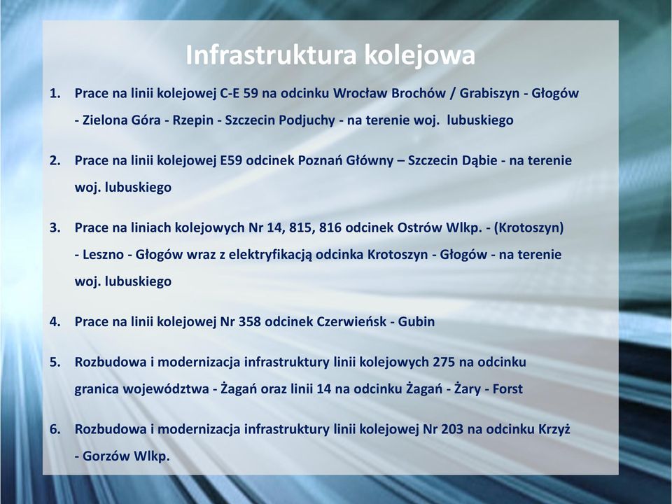 - (Krotoszyn) - Leszno - Głogów wraz z elektryfikacją odcinka Krotoszyn - Głogów - na terenie woj. lubuskiego 4. Prace na linii kolejowej Nr 358 odcinek Czerwieńsk - Gubin 5.