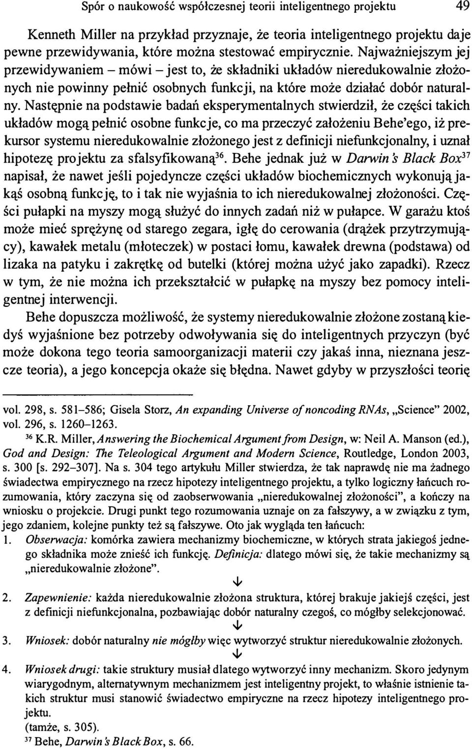 Następnie na podstawie badań eksperymentalnych stwierdził, że części takich układów mogą pełnić osobne funkcje, co ma przeczyć założeniu Behe'ego, iż prekursor systemu nieredukowalnie złożonego jest