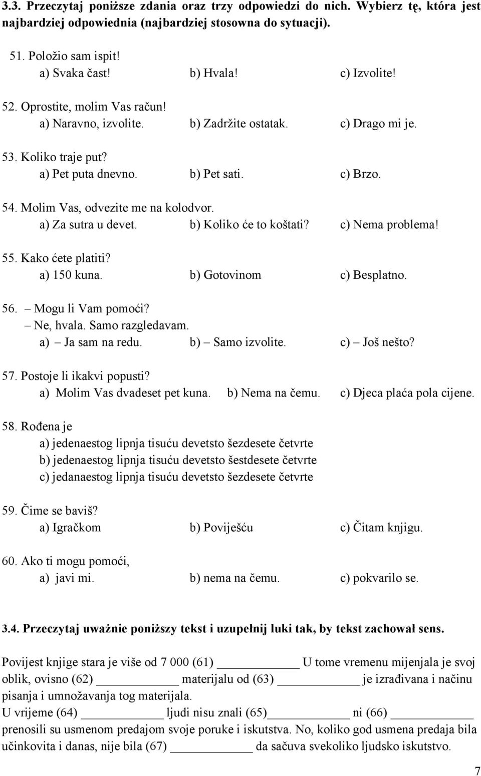 Molim Vas, odvezite me na kolodvor. a) Za sutra u devet. b) Koliko će to koštati? c) Nema problema! 55. Kako ćete platiti? a) 150 kuna. b) Gotovinom c) Besplatno. 56. Mogu li Vam pomoći? Ne, hvala.