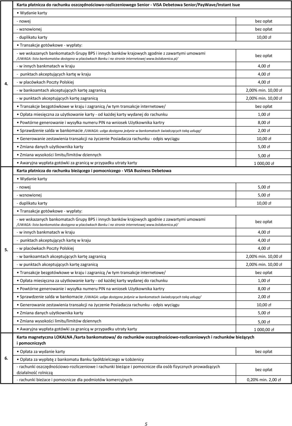 bankmatach w kraju 4,00 zł - punktach akceptujących kartę w kraju 4,00 zł - w placówkach Poczty Polskiej 4,00 zł - w bankoamtach akceptujących kartę zagranicą 2,00% min.