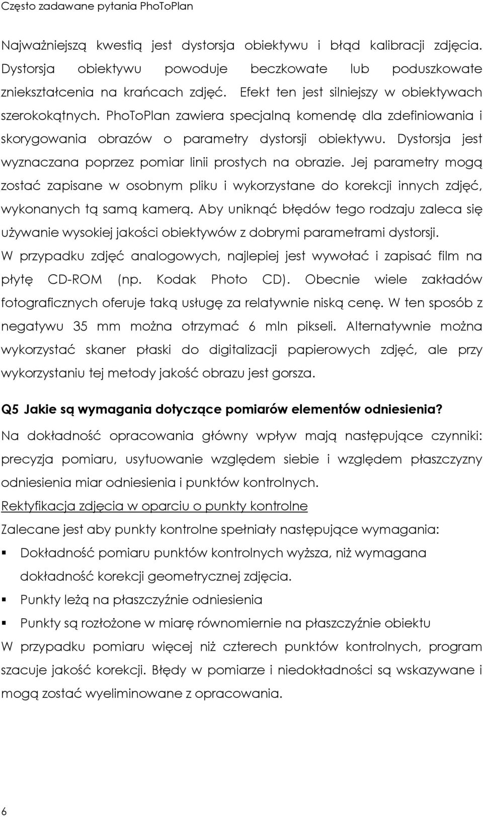Dystorsja jest wyznaczana poprzez pomiar linii prostych na obrazie. Jej parametry mogą zostać zapisane w osobnym pliku i wykorzystane do korekcji innych zdjęć, wykonanych tą samą kamerą.