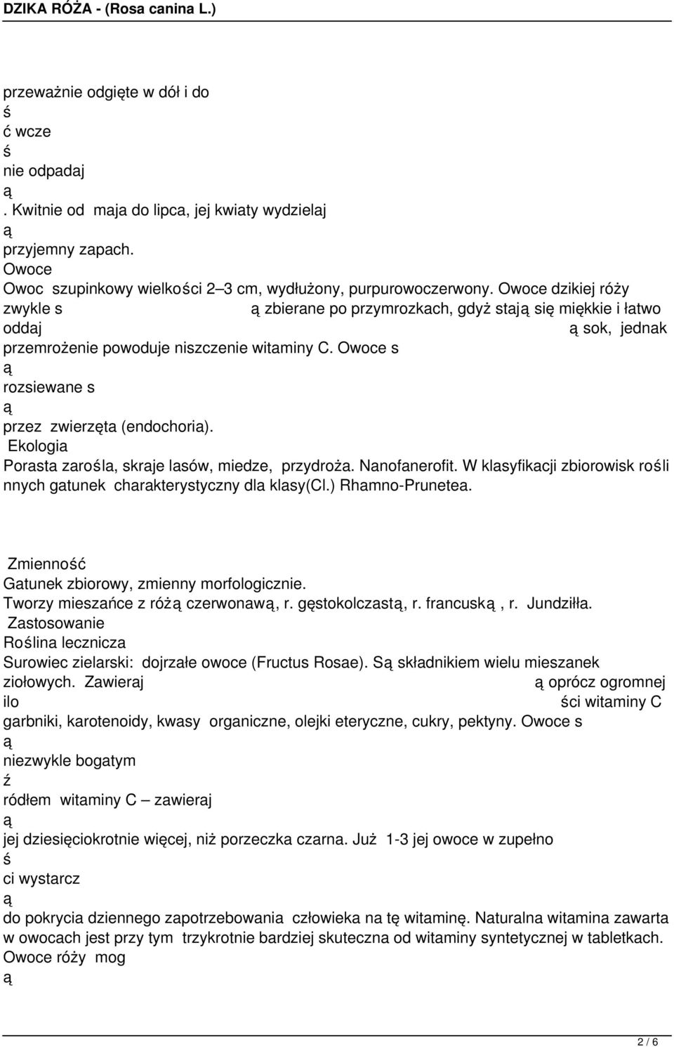 Ekologia Porasta zarola, skraje lasów, miedze, przydroża. Nanofanerofit. W klasyfikacji zbiorowisk roli nnych gatunek charakterystyczny dla klasy(cl.) Rhamno-Prunetea.
