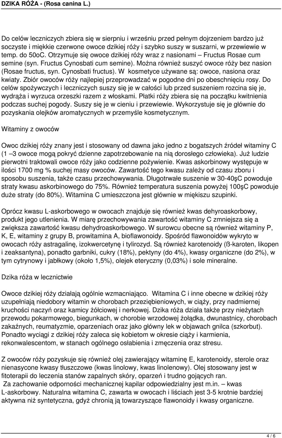 W kosmetyce używane s: owoce, nasiona oraz kwiaty. Zbiór owoców róży najlepiej przeprowadzać w pogodne dni po obeschnięciu rosy.