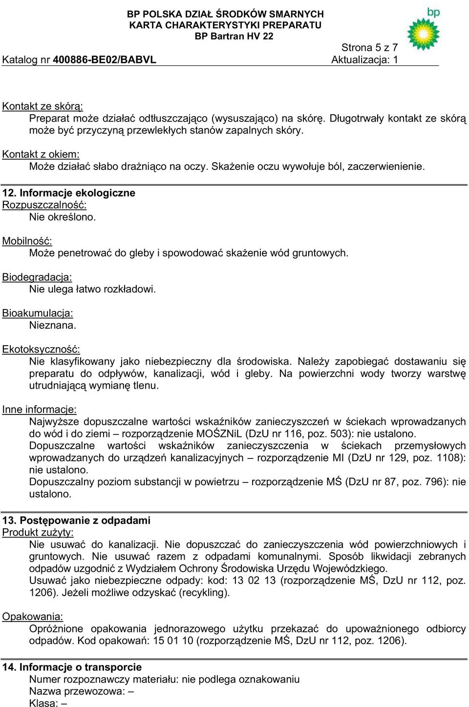 Mobilno : Mo e penetrowa do gleby i spowodowa ska enie wód gruntowych. Biodegradacja: Nie ulega atwo rozk adowi. Bioakumulacja: Nieznana.