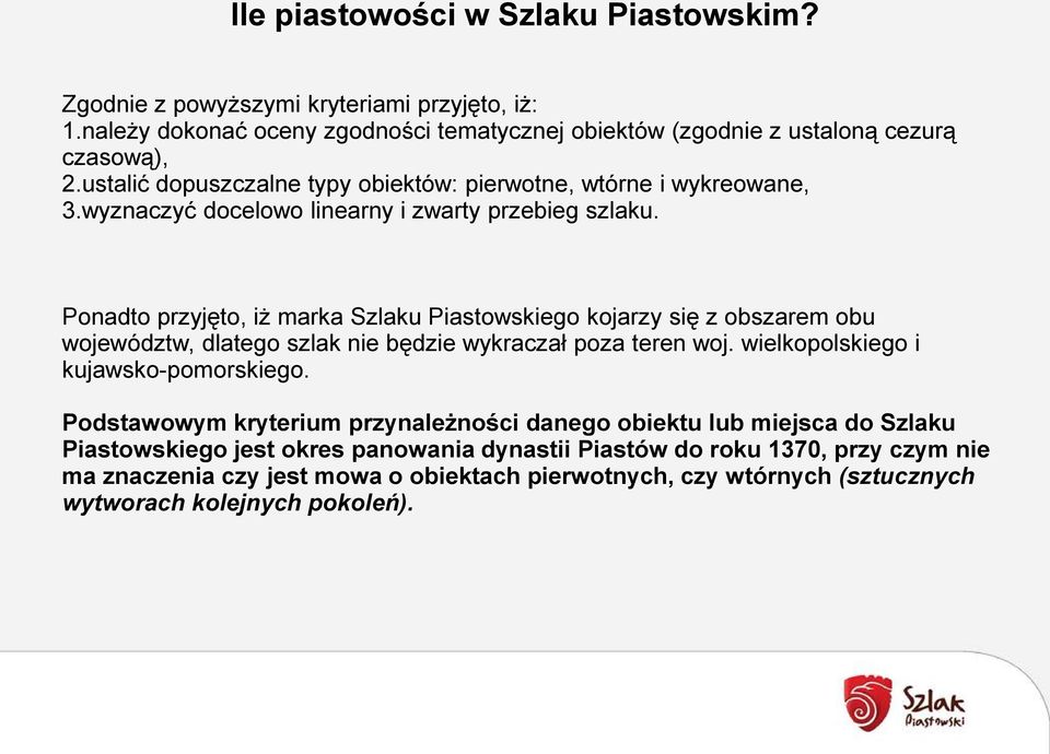 Ponadto przyjęto, iż marka Szlaku Piastowskiego kojarzy się z obszarem obu województw, dlatego szlak nie będzie wykraczał poza teren woj. wielkopolskiego i kujawsko-pomorskiego.