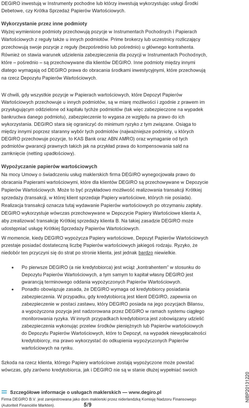 Prime brokerzy lub uczestnicy rozliczający przechowują swoje pozycje z reguły (bezpośrednio lub pośrednio) u głównego kontrahenta.
