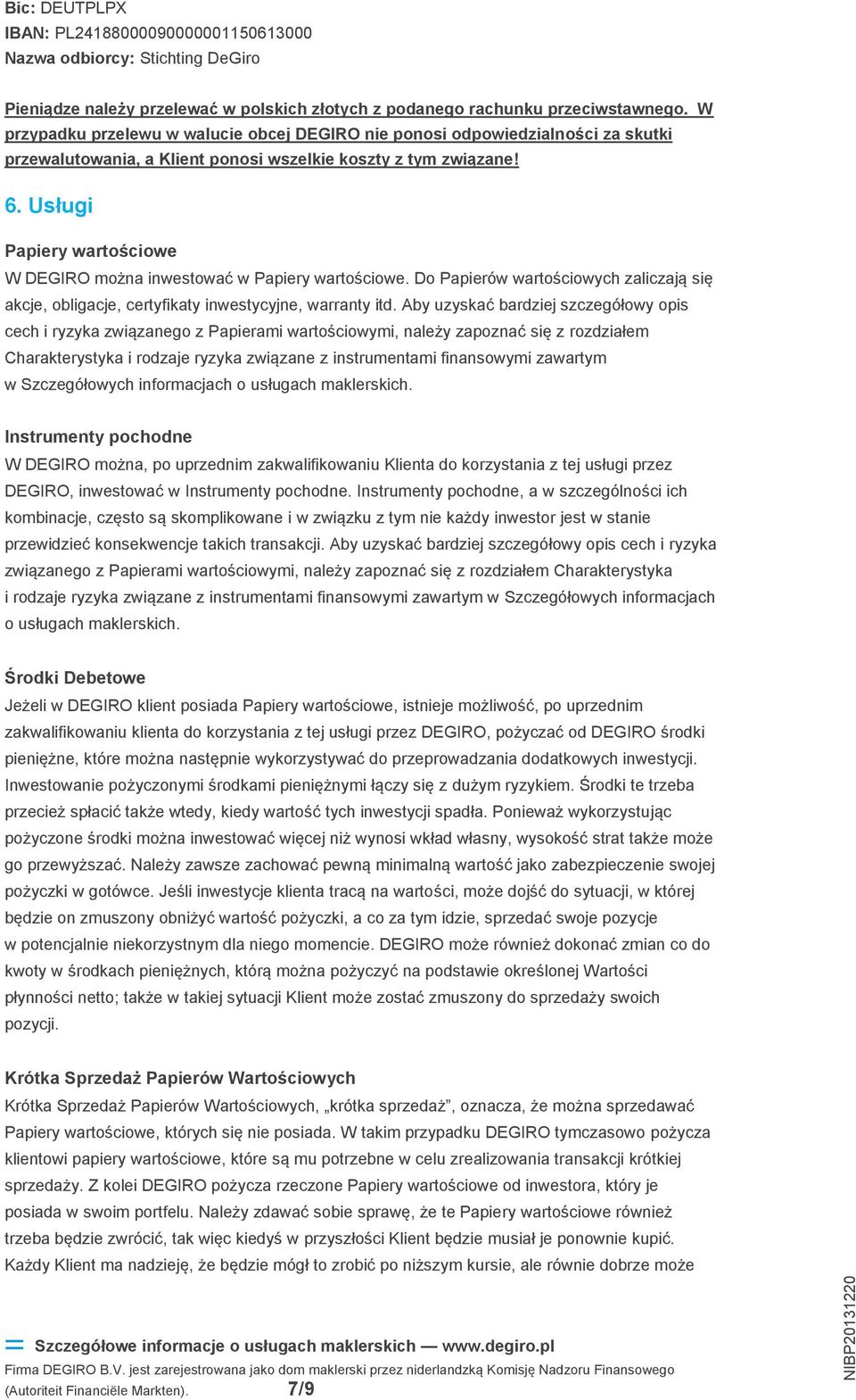 Usługi Papiery wartościowe W DEGIRO można inwestować w Papiery wartościowe. Do Papierów wartościowych zaliczają się akcje, obligacje, certyfikaty inwestycyjne, warranty itd.