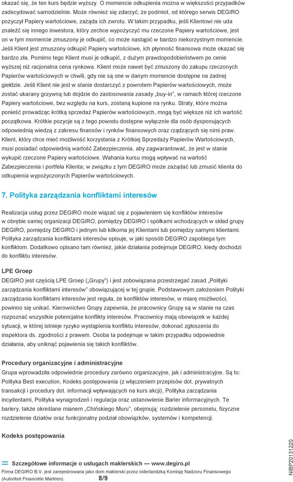 W takim przypadku, jeśli Klientowi nie uda znaleźć się innego inwestora, który zechce wypożyczyć mu rzeczone Papiery wartościowe, jest on w tym momencie zmuszony je odkupić, co może nastąpić w bardzo