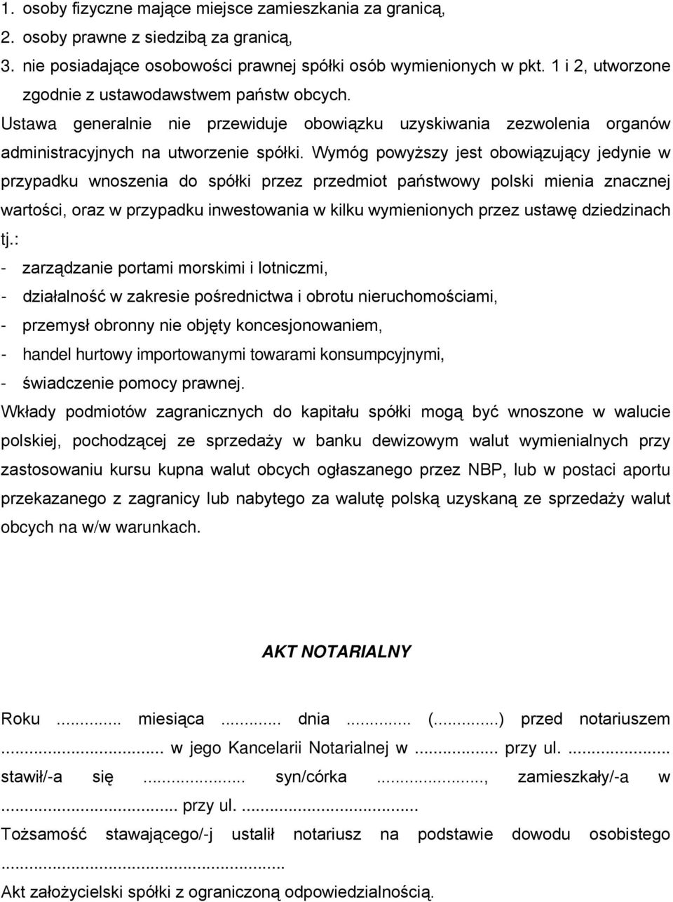 Wymóg powyższy jest obowiązujący jedynie w przypadku wnoszenia do spółki przez przedmiot państwowy polski mienia znacznej wartości, oraz w przypadku inwestowania w kilku wymienionych przez ustawę