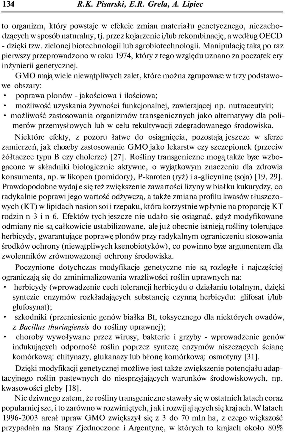 Manipulację taką po raz pierwszy przeprowadzono w roku 1974, który z tego względu uznano za początek ery inżynierii genetycznej.