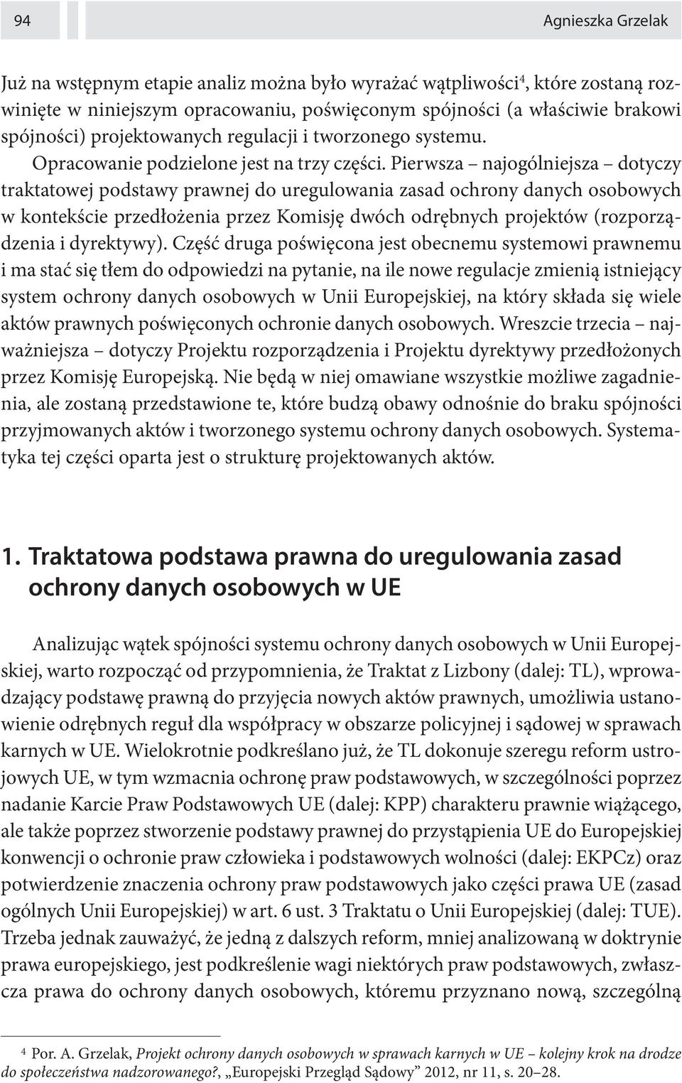 Pierwsza najogólniejsza dotyczy traktatowej podstawy prawnej do uregulowania zasad ochrony danych osobowych w kontekście przedłożenia przez Komisję dwóch odrębnych projektów (rozporządzenia i