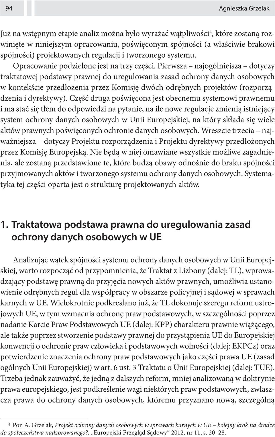 Pierwsza najogólniejsza dotyczy traktatowej podstawy prawnej do uregulowania zasad ochrony danych osobowych w kontekście przedłożenia przez Komisję dwóch odrębnych projektów (rozporządzenia i