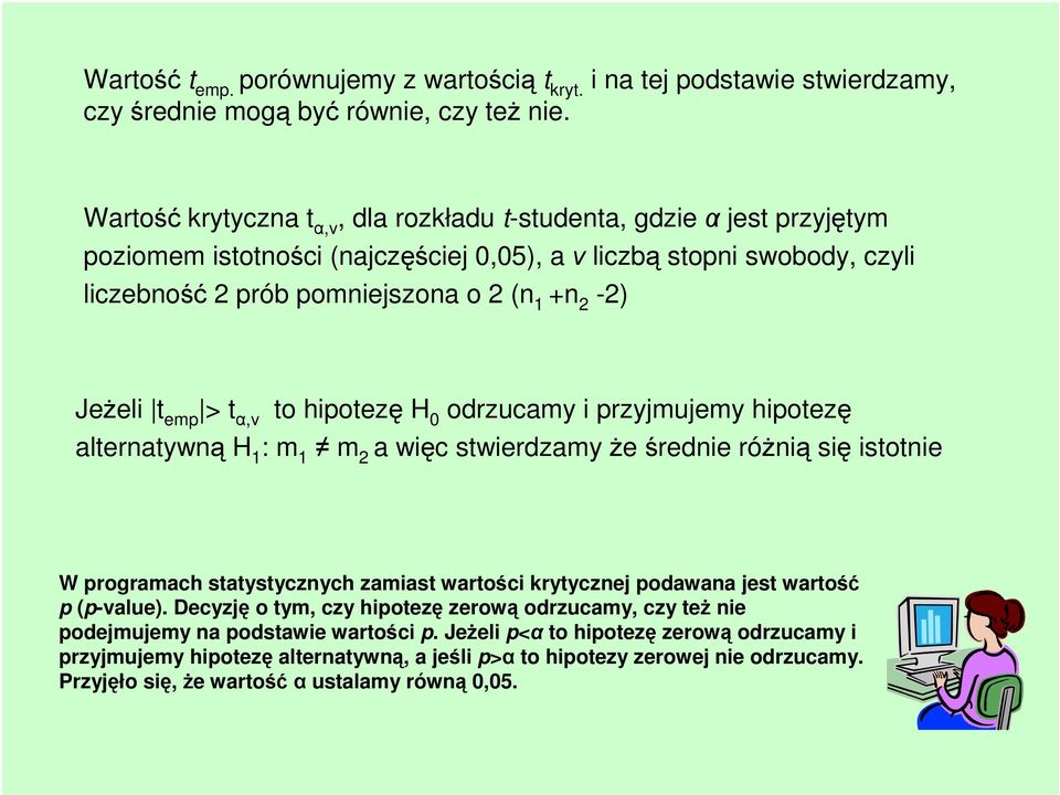 emp > t α,ν to hipotezę H 0 odrzucamy i przyjmujemy hipotezę alternatywną H 1 : m 1 m a więc stwierdzamy że średnie różnią się istotnie W programach statystycznych zamiast wartości krytycznej