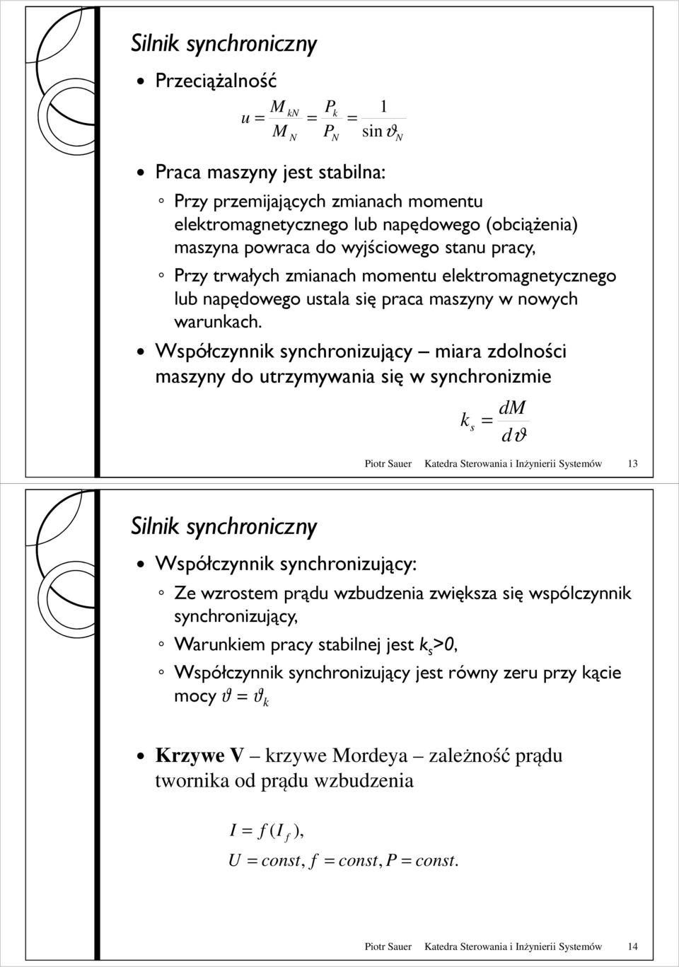 Współczynnik synchronizujący miara zdolności maszyny do utrzymywania się w synchronizmie k s = dm dϑ Piotr Sauer Katedra Sterowania i Inżynierii Systemów 13 Silnik synchroniczny Współczynnik