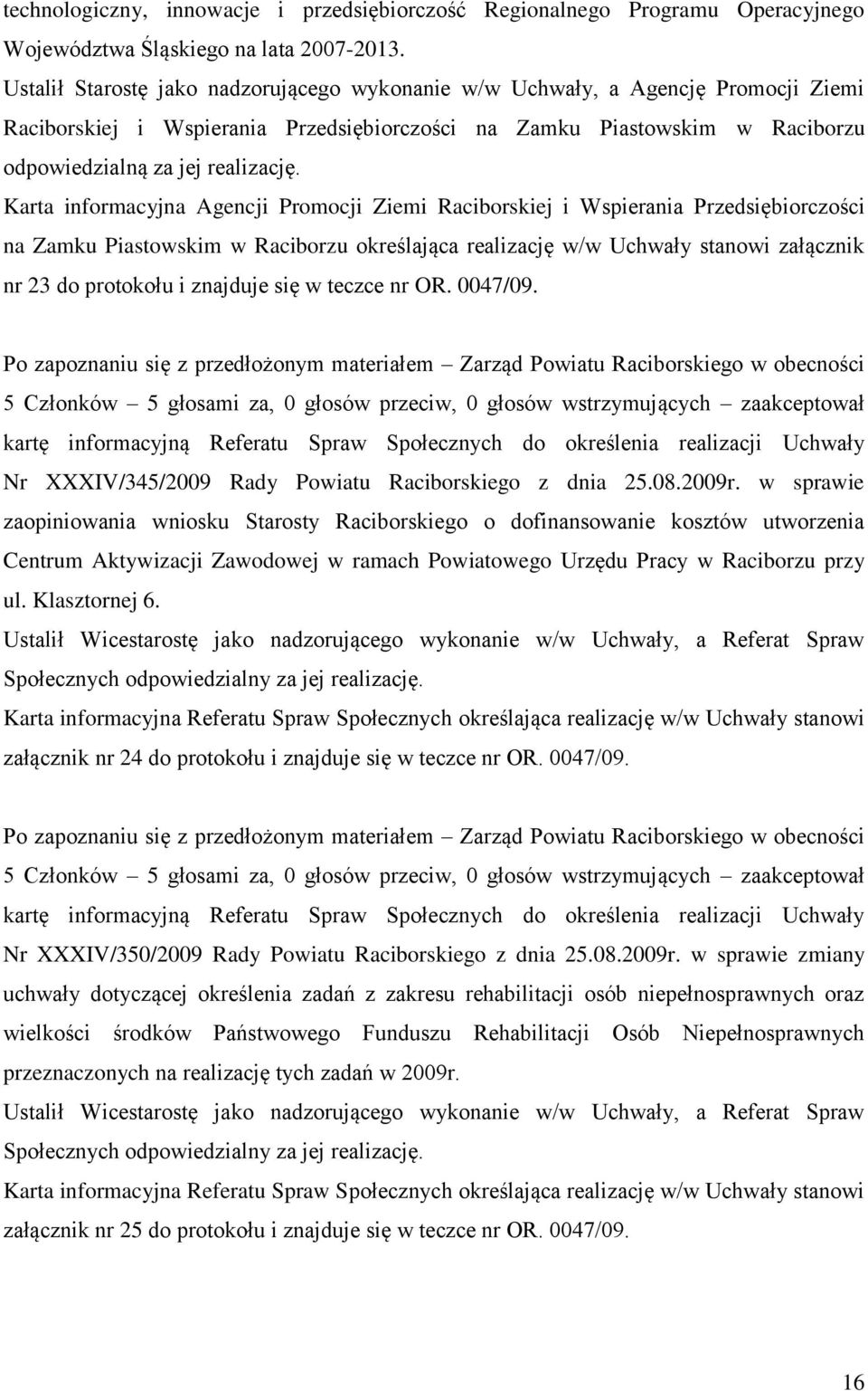 Karta informacyjna Agencji Promocji Ziemi Raciborskiej i Wspierania Przedsiębiorczości na Zamku Piastowskim w Raciborzu określająca realizację w/w Uchwały stanowi załącznik nr 23 do protokołu i