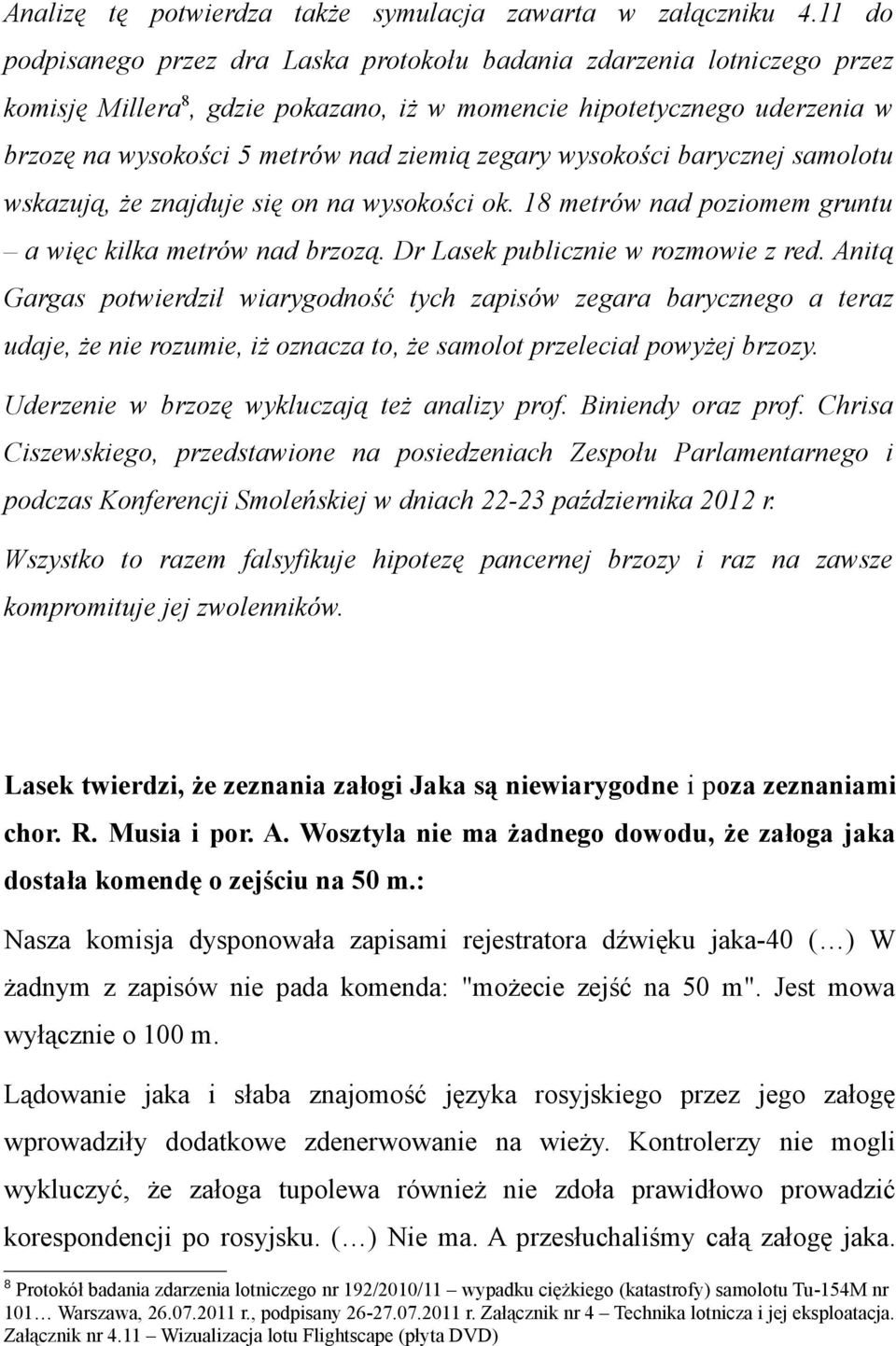 zegary wysokości barycznej samolotu wskazują, że znajduje się on na wysokości ok. 18 metrów nad poziomem gruntu a więc kilka metrów nad brzozą. Dr Lasek publicznie w rozmowie z red.