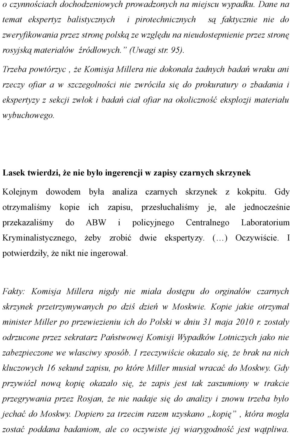 95). Trzeba powtórzyc, że Komisja Millera nie dokonała żadnych badań wraku ani rzeczy ofiar a w szczegolności nie zwróciła się do prokuratury o zbadania i ekspertyzy z sekcji zwłok i badań ciał ofiar