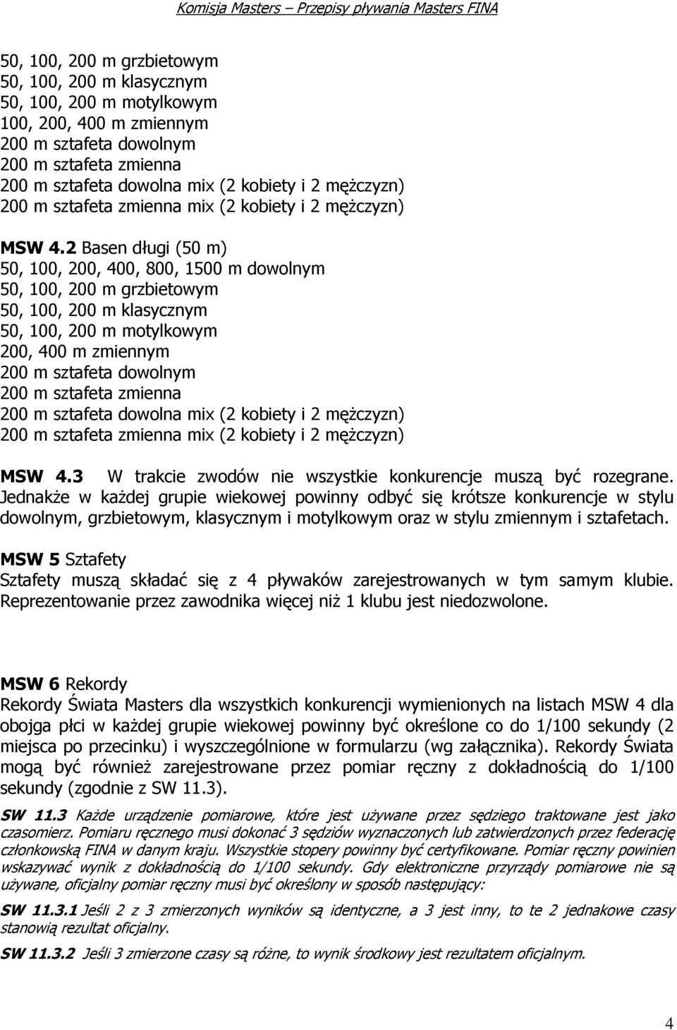 2 Basen długi (50 m) 50, 100, 200, 400, 800, 1500 m dowolnym 50, 100, 200 m grzbietowym 50, 100, 200 m klasycznym 50, 100, 200 m motylkowym 200, 400 m zmiennym 200 m sztafeta dowolnym 200 m sztafeta