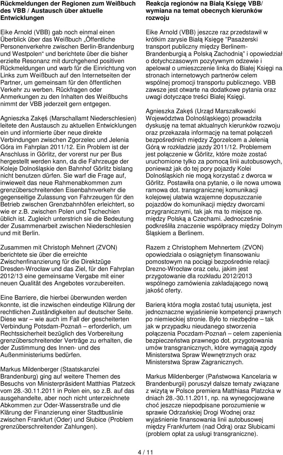 der Partner, um gemeinsam für den öffentlichen Verkehr zu werben. Rückfragen oder Anmerkungen zu den Inhalten des Weißbuchs nimmt der VBB jederzeit gern entgegen.