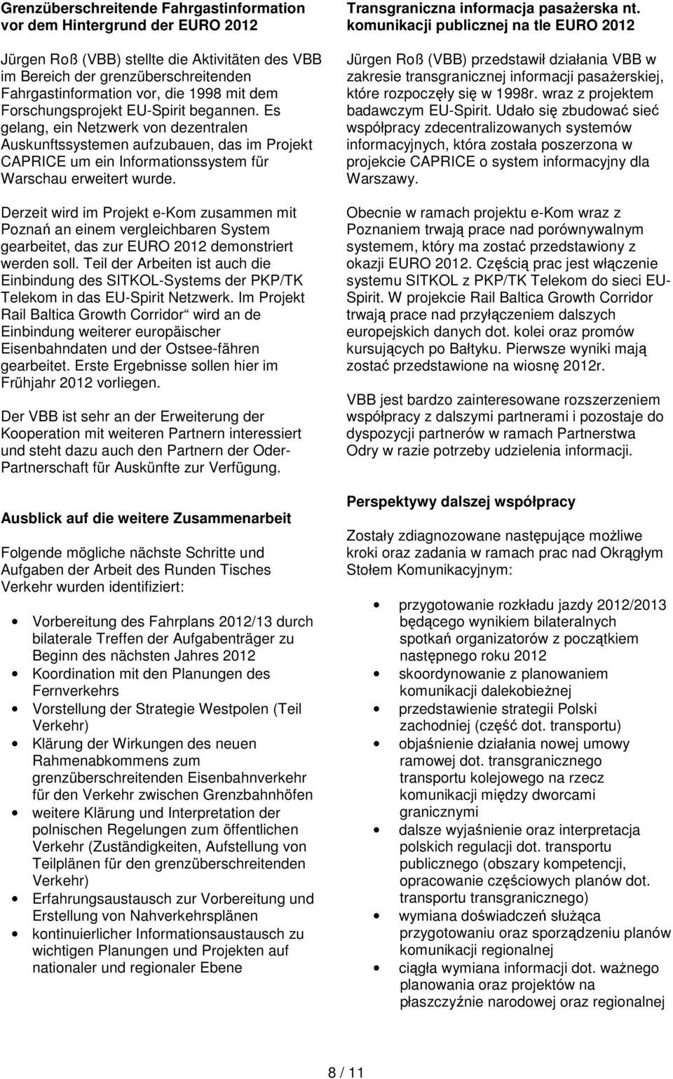 Derzeit wird im Projekt e-kom zusammen mit Poznań an einem vergleichbaren System gearbeitet, das zur EURO 2012 demonstriert werden soll.