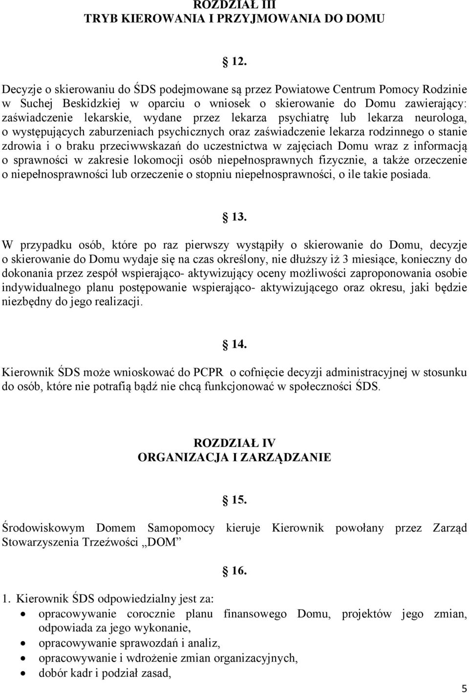 lekarza psychiatrę lub lekarza neurologa, o występujących zaburzeniach psychicznych oraz zaświadczenie lekarza rodzinnego o stanie zdrowia i o braku przeciwwskazań do uczestnictwa w zajęciach Domu