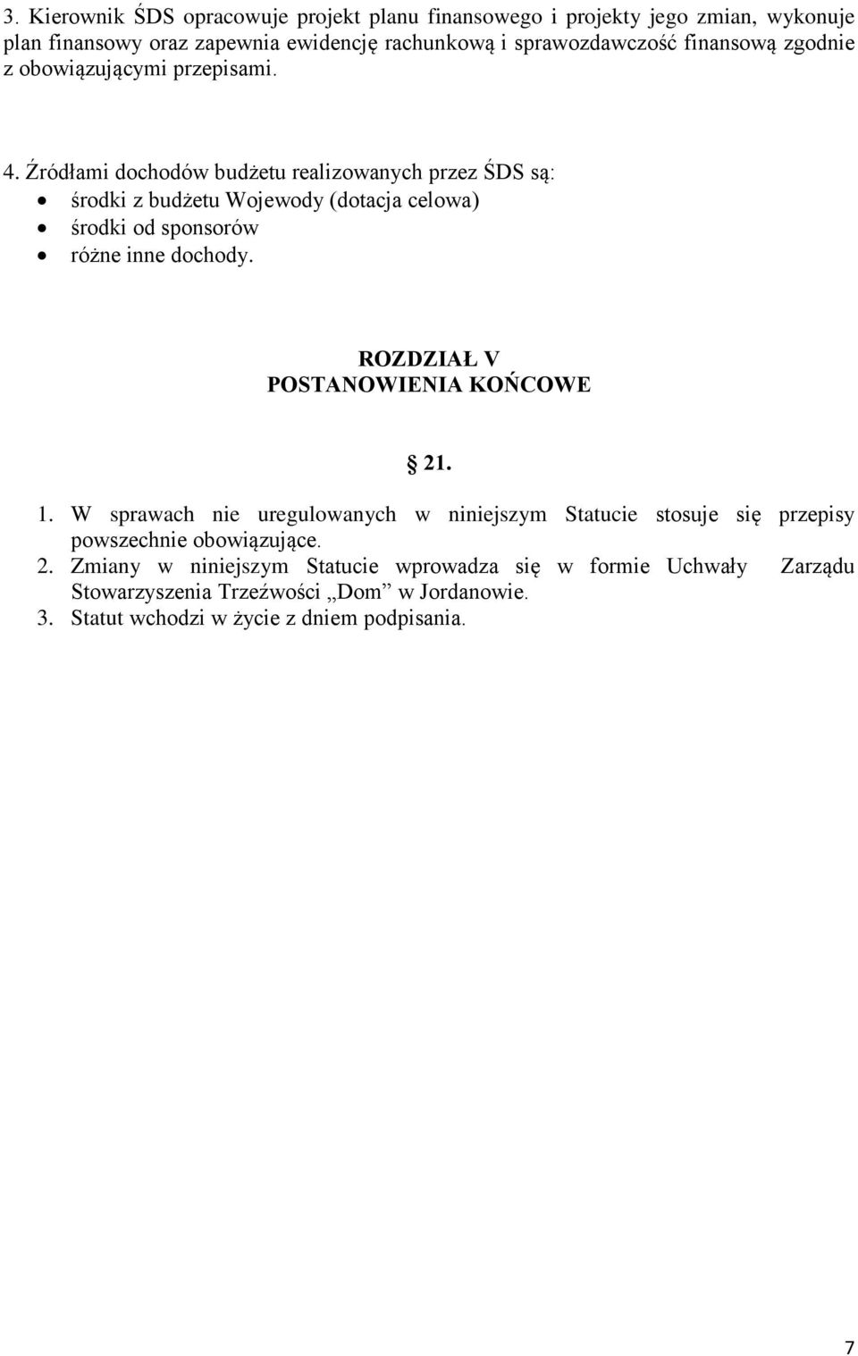 Źródłami dochodów budżetu realizowanych przez ŚDS są: środki z budżetu Wojewody (dotacja celowa) środki od sponsorów różne inne dochody.